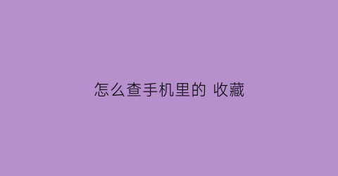 怎么查手机里的 收藏